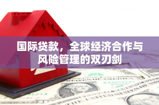 绿园国际贷款，全球经济合作与风险管理的双刃剑