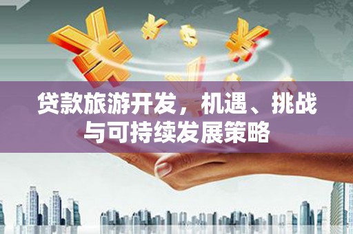绿园贷款旅游开发，机遇、挑战与可持续发展策略