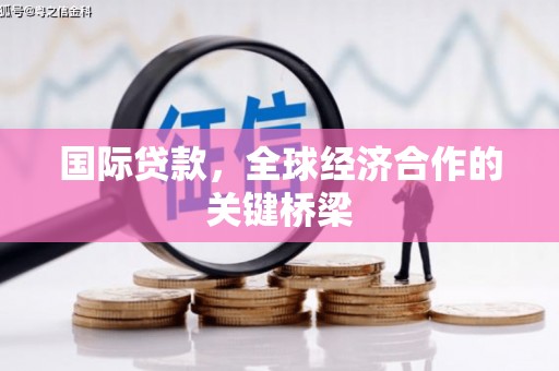 绿园国际贷款，全球经济合作的关键桥梁