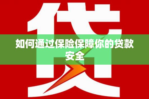 绿园如何通过保险保障你的贷款安全