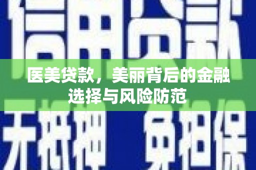 绿园医美贷款，美丽背后的金融选择与风险防范