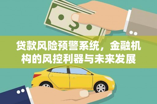 绿园贷款风险预警系统，金融机构的风控利器与未来发展