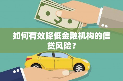 绿园如何有效降低金融机构的信贷风险？