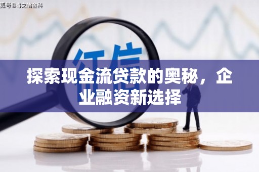 绿园探索现金流贷款的奥秘，企业融资新选择