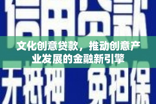 绿园文化创意贷款，推动创意产业发展的金融新引擎