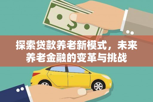 绿园探索贷款养老新模式，未来养老金融的变革与挑战