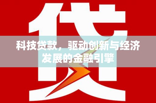 绿园科技贷款，驱动创新与经济发展的金融引擎