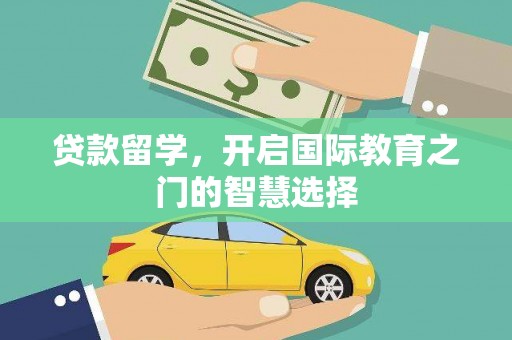 绿园贷款留学，开启国际教育之门的智慧选择