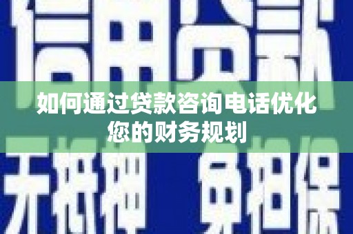 绿园如何通过贷款咨询电话优化您的财务规划