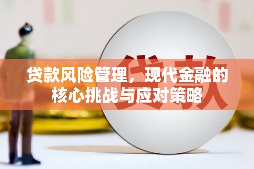绿园贷款风险管理，现代金融的核心挑战与应对策略