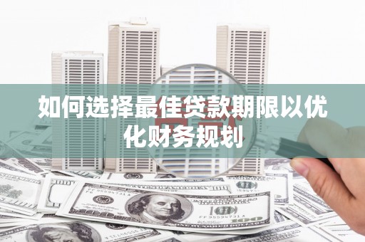 绿园如何选择最佳贷款期限以优化财务规划