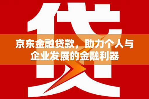 绿园京东金融贷款，助力个人与企业发展的金融利器