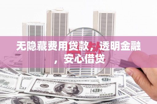 绿园无隐藏费用贷款，透明金融，安心借贷