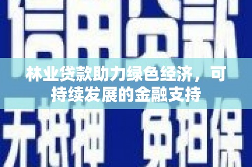 绿园林业贷款助力绿色经济，可持续发展的金融支持