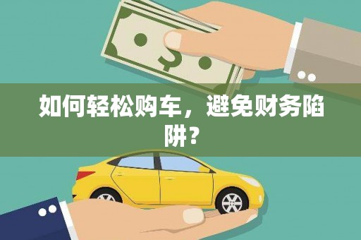 绿园如何轻松购车，避免财务陷阱？