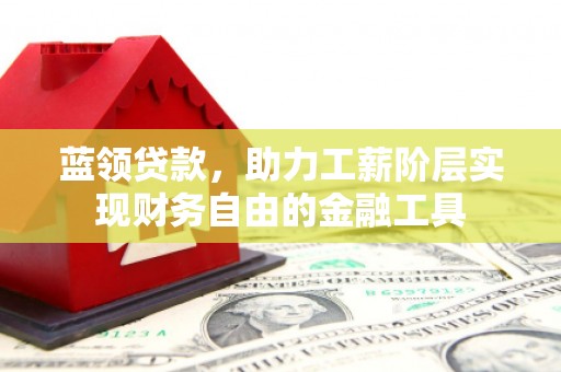 绿园蓝领贷款，助力工薪阶层实现财务自由的金融工具
