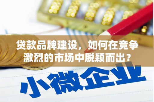 绿园贷款品牌建设，如何在竞争激烈的市场中脱颖而出？