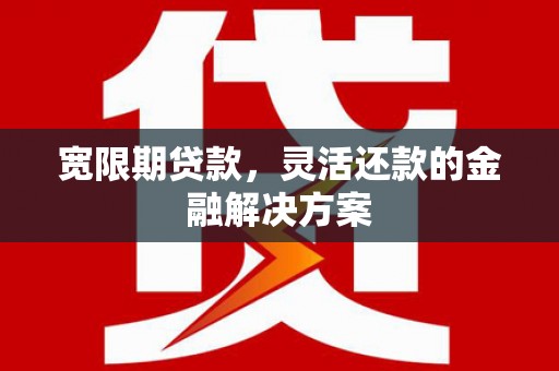 绿园宽限期贷款，灵活还款的金融解决方案