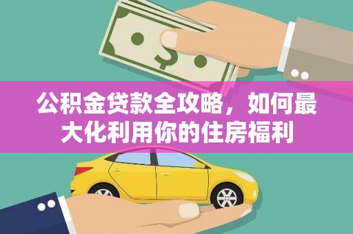 绿园公积金贷款全攻略，如何最大化利用你的住房福利