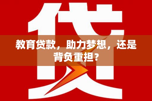 绿园教育贷款，助力梦想，还是背负重担？