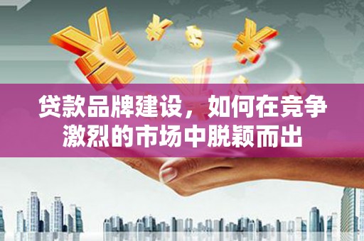绿园贷款品牌建设，如何在竞争激烈的市场中脱颖而出