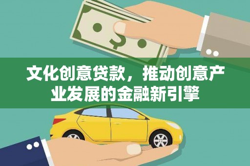 绿园文化创意贷款，推动创意产业发展的金融新引擎