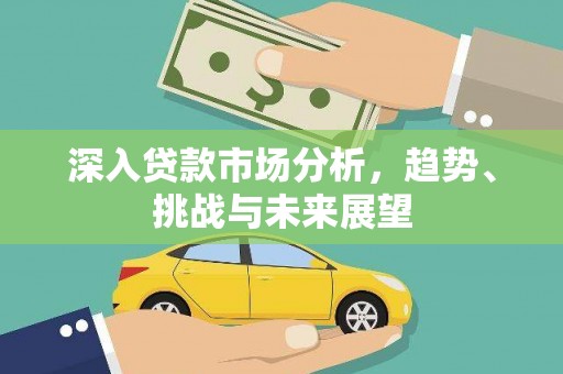 绿园深入贷款市场分析，趋势、挑战与未来展望