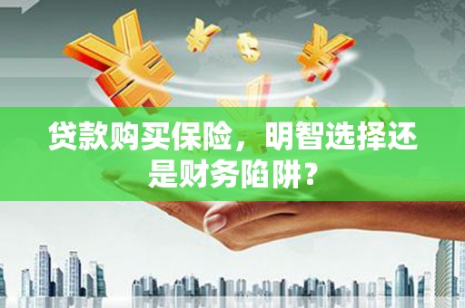 绿园贷款购买保险，明智选择还是财务陷阱？