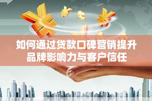 绿园如何通过贷款口碑营销提升品牌影响力与客户信任