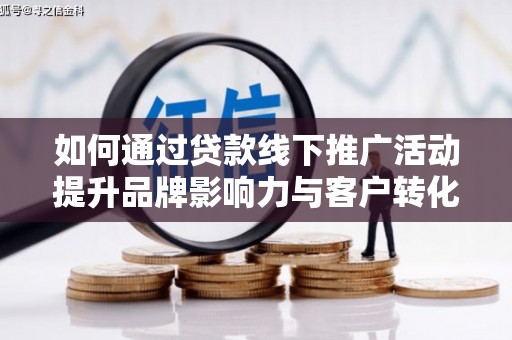 绿园如何通过贷款线下推广活动提升品牌影响力与客户转化率
