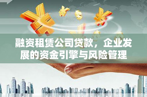 绿园融资租赁公司贷款，企业发展的资金引擎与风险管理