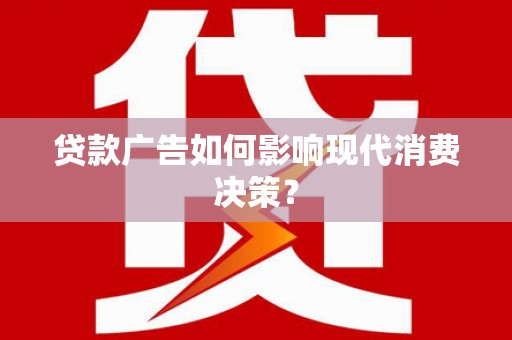 绿园贷款广告如何影响现代消费决策？