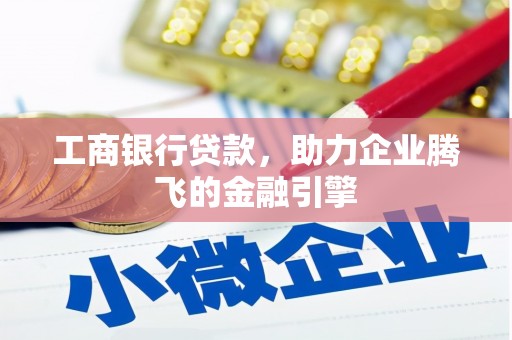 绿园工商银行贷款，助力企业腾飞的金融引擎