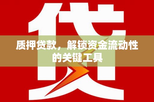 绿园质押贷款，解锁资金流动性的关键工具