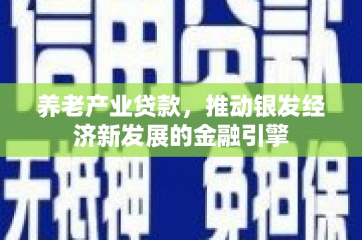 绿园养老产业贷款，推动银发经济新发展的金融引擎