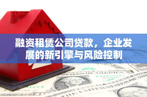 绿园融资租赁公司贷款，企业发展的新引擎与风险控制