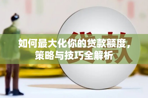 绿园如何最大化你的贷款额度，策略与技巧全解析