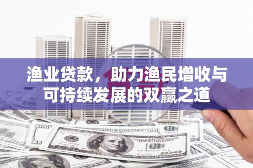绿园渔业贷款，助力渔民增收与可持续发展的双赢之道