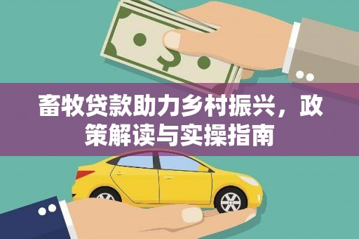 绿园畜牧贷款助力乡村振兴，政策解读与实操指南