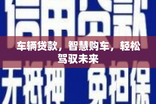 绿园车辆贷款，智慧购车，轻松驾驭未来