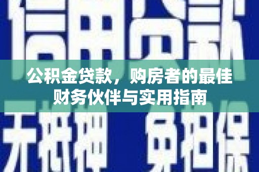 绿园公积金贷款，购房者的最佳财务伙伴与实用指南