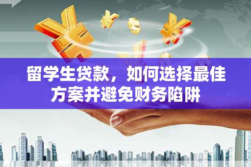 绿园留学生贷款，如何选择最佳方案并避免财务陷阱