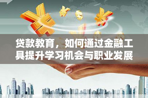 绿园贷款教育，如何通过金融工具提升学习机会与职业发展
