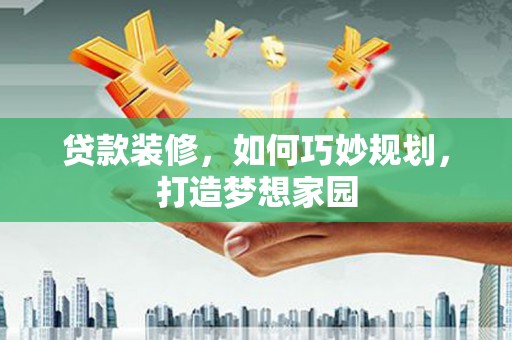 绿园贷款装修，如何巧妙规划，打造梦想家园