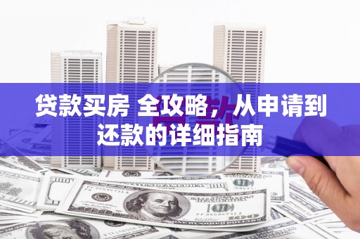 绿园贷款买房 全攻略，从申请到还款的详细指南
