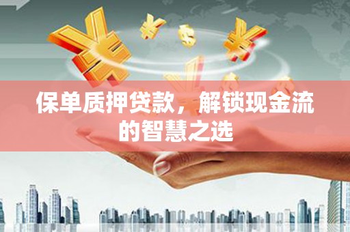 绿园保单质押贷款，解锁现金流的智慧之选