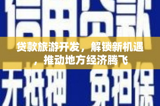绿园贷款旅游开发，解锁新机遇，推动地方经济腾飞