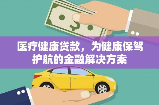 绿园医疗健康贷款，为健康保驾护航的金融解决方案