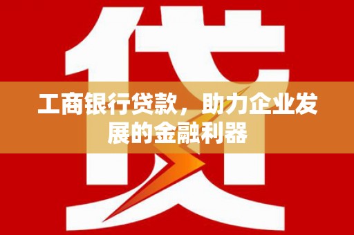 绿园工商银行贷款，助力企业发展的金融利器