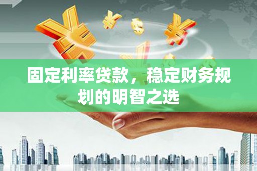 绿园固定利率贷款，稳定财务规划的明智之选